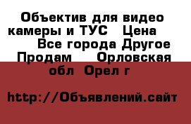 Объектив для видео камеры и ТУС › Цена ­ 8 000 - Все города Другое » Продам   . Орловская обл.,Орел г.